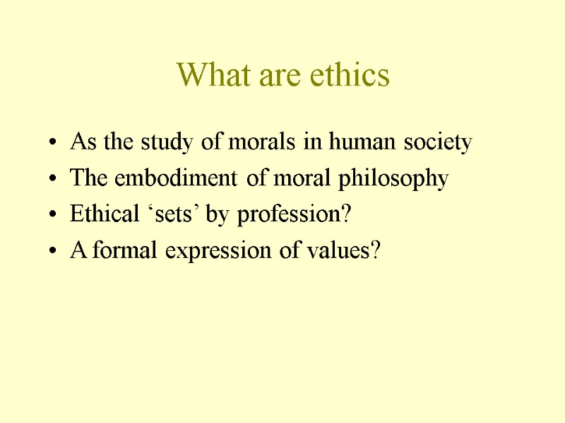 What are ethics As the study of morals in human society The embodiment of